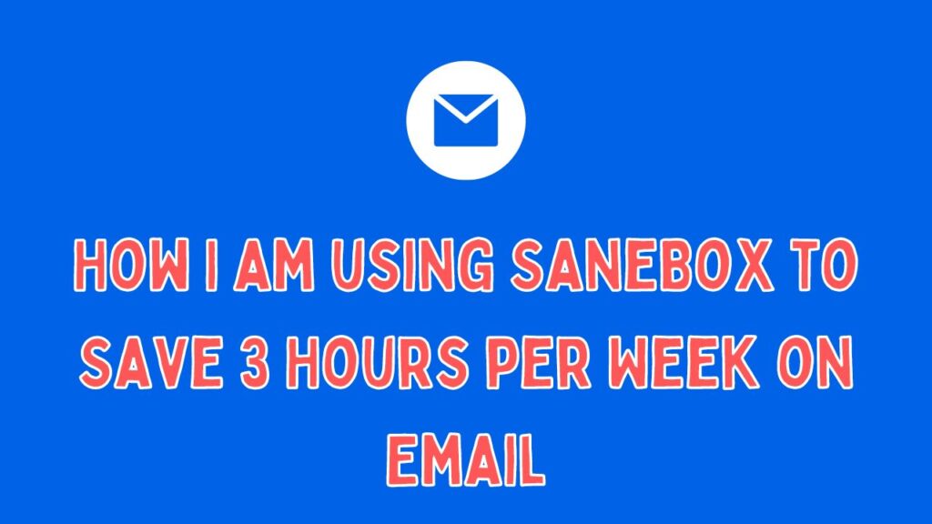 How I am using SaneBox to Save 3 Hours per Week on Email